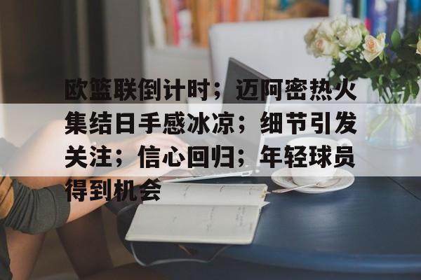 Kaiyuan开元-欧篮联倒计时；迈阿密热火集结日手感冰凉；细节引发关注；信心回归；年轻球员得到机会的简单介绍